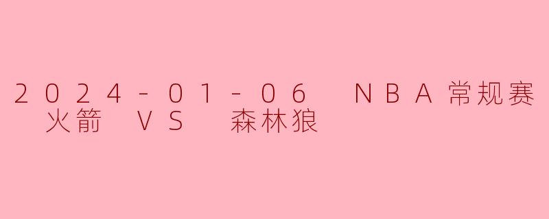 2024-01-06 NBA常规赛 火箭 VS 森林狼